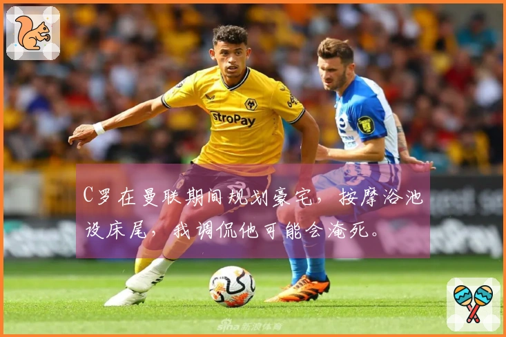 C罗在曼联期间规划豪宅，按摩浴池设床尾，我调侃他可能会淹死。