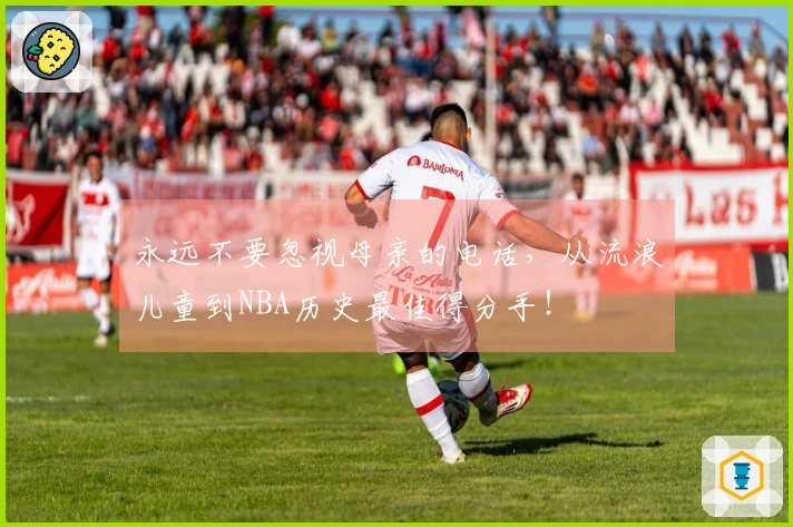永远不要忽视母亲的电话，从流浪儿童到NBA历史最佳得分手！