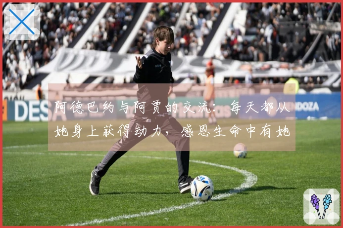 阿德巴约与阿贾的交流：每天都从她身上获得动力，感恩生命中有她