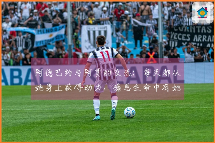 阿德巴约与阿贾的交流：每天都从她身上获得动力，感恩生命中有她
