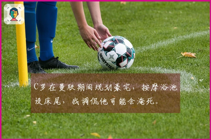 C罗在曼联期间规划豪宅，按摩浴池设床尾，我调侃他可能会淹死。