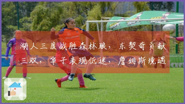 湖人三度战胜森林狼，东契奇贡献三双，华子表现低迷，詹姆斯境遇尴尬