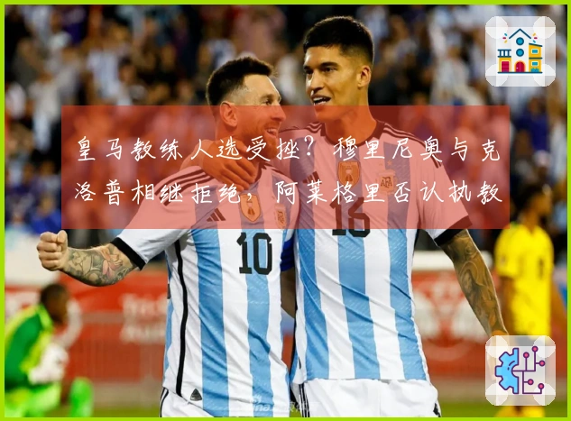 皇马教练人选受挫？穆里尼奥与克洛普相继拒绝，阿莱格里否认执教传闻