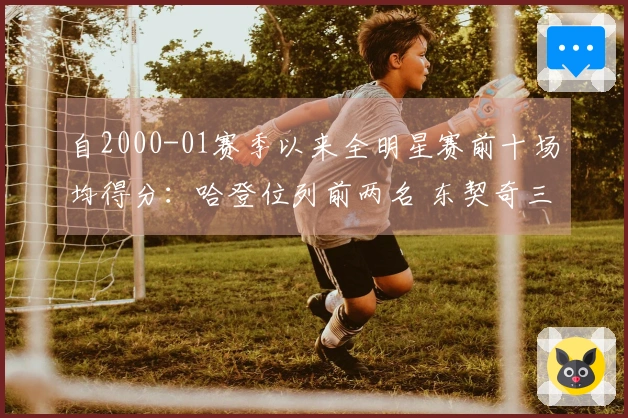 自2000-01赛季以来全明星赛前十场均得分：哈登位列前两名 东契奇三次入选