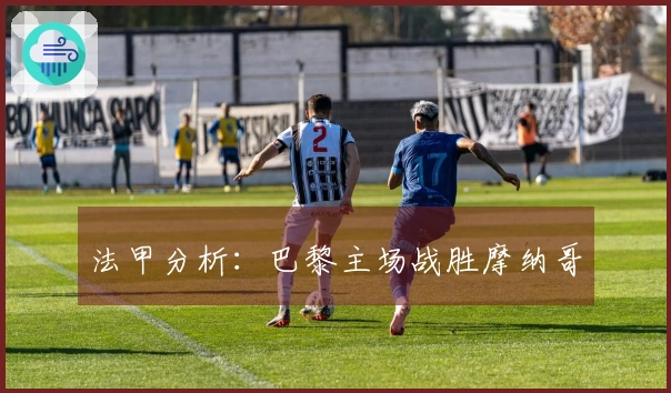 法甲分析：巴黎主场战胜摩纳哥