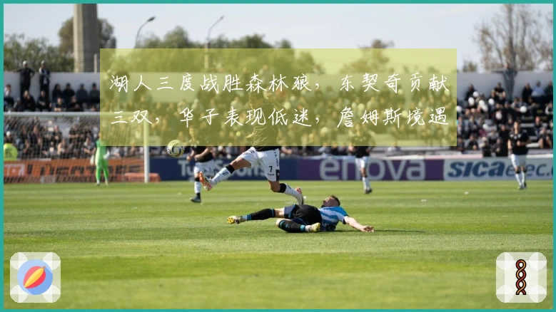 湖人三度战胜森林狼，东契奇贡献三双，华子表现低迷，詹姆斯境遇尴尬