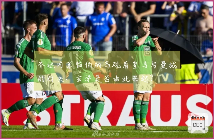 齐达内亲临伯纳乌观看皇马与曼城的对决，玄学是否由此而起？