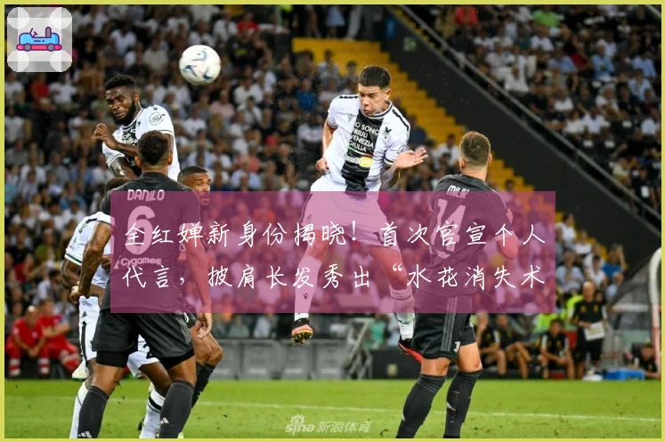 全红婵新身份揭晓！首次官宣个人代言，披肩长发秀出“水花消失术”获赞