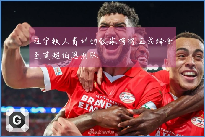 辽宁铁人青训的张家鸣将正式转会至英超伯恩利队