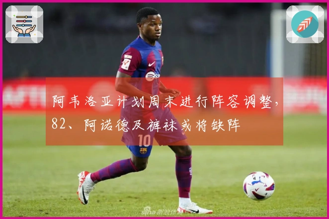 阿韦洛亚计划周末进行阵容调整，82、阿诺德及裤袜或将缺阵