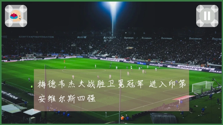 梅德韦杰夫战胜卫冕冠军 进入印第安维尔斯四强