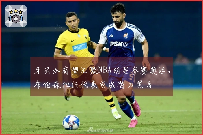 牙买加有望汇聚NBA明星参赛奥运，布伦森担任代表或成潜力黑马