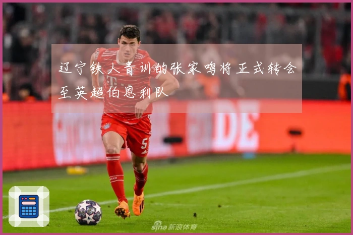 辽宁铁人青训的张家鸣将正式转会至英超伯恩利队